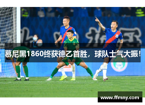 慕尼黑1860终获德乙首胜，球队士气大振！