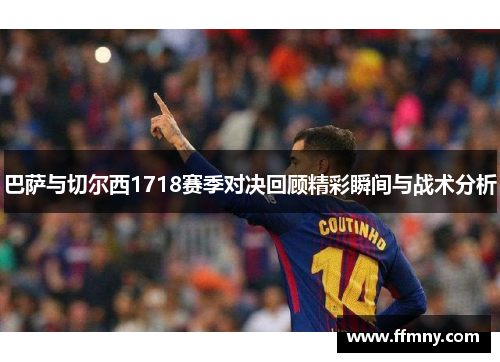 巴萨与切尔西1718赛季对决回顾精彩瞬间与战术分析