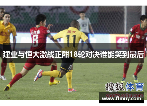 建业与恒大激战正酣18轮对决谁能笑到最后