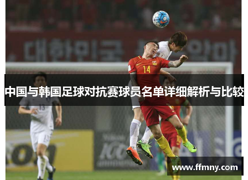 中国与韩国足球对抗赛球员名单详细解析与比较
