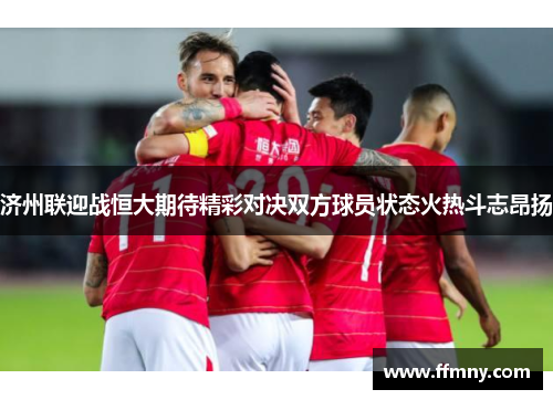 济州联迎战恒大期待精彩对决双方球员状态火热斗志昂扬