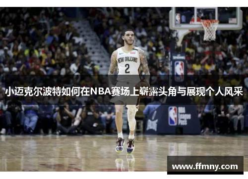 小迈克尔波特如何在NBA赛场上崭露头角与展现个人风采