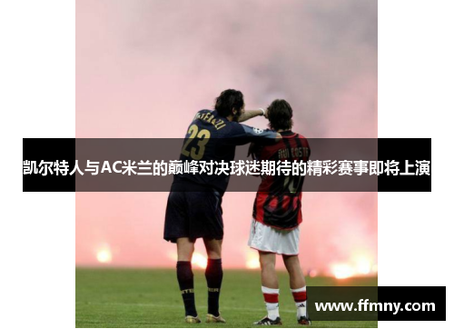 凯尔特人与AC米兰的巅峰对决球迷期待的精彩赛事即将上演